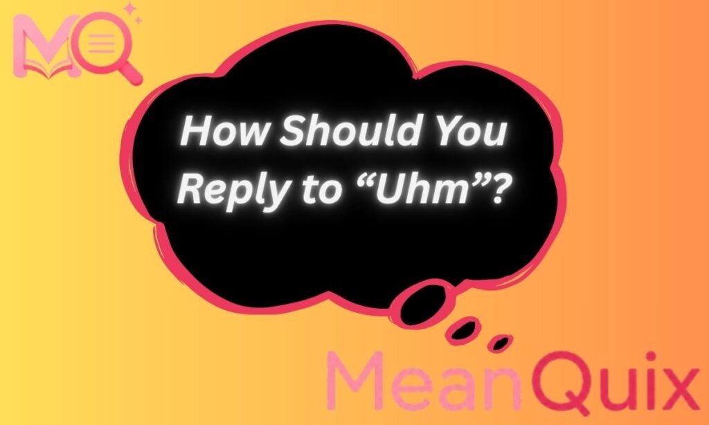 How Should You Reply to “Uhm”